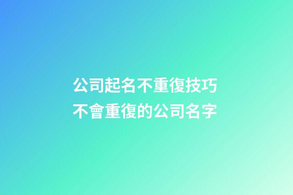 公司起名不重復技巧 不會重復的公司名字